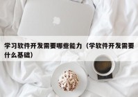 学习软件开发需要哪些能力（学软件开发需要什么基础）