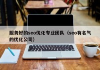 服务好的seo优化专业团队（seo有名气的优化公司）