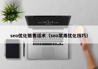 seo优化销售话术（seo常用优化技巧）