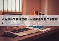 小程序开发软件流程（小程序开发制作怎样做）