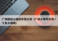 广州微信小程序开发公司（广州小程序开发一个多少钱啊）