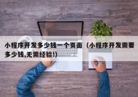 小程序开发多少钱一个页面（小程序开发需要多少钱,无需经验!）