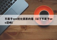 不属于seo优化因素的是（以下不属于seo范畴）