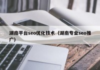 湖南平台seo优化技术（湖南专业seo推广）