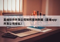 直播软件开发公司如何查询数据（直播app开发公司排名）