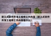 嵌入式软件开发工程师工作内容（嵌入式软件开发工程师工作内容是什么）