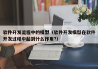 软件开发流程中的模型（软件开发模型在软件开发过程中起到什么作用?）