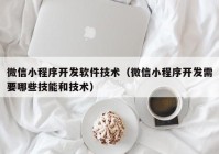 微信小程序开发软件技术（微信小程序开发需要哪些技能和技术）