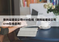 做网站建设公司crm在线（做网站建设公司crm在线咨询）