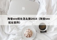 淘宝seo优化怎么做2018（淘宝seo 优化软件）