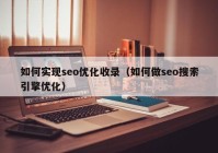 如何实现seo优化收录（如何做seo搜索引擎优化）