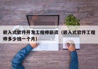 嵌入式软件开发工程师薪资（嵌入式软件工程师多少钱一个月）