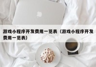 游戏小程序开发费用一览表（游戏小程序开发费用一览表）