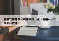 直播软件开发公司哪家好一点（直播app开发平台软件）