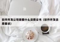 软件开发公司需要什么资质证书（软件开发资质要求）