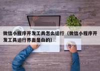 微信小程序开发工具怎么运行（微信小程序开发工具运行界面是白的）