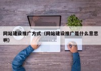 网站建设推广方式（网站建设推广是什么意思啊）