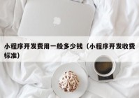 小程序开发费用一般多少钱（小程序开发收费标准）