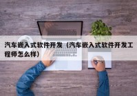 汽车嵌入式软件开发（汽车嵌入式软件开发工程师怎么样）