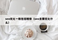 seo优化一般包括哪些（seo主要优化什么）