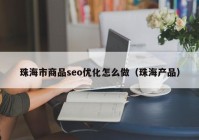 珠海市商品seo优化怎么做（珠海产品）