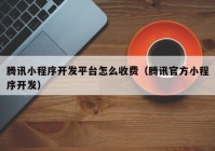 腾讯小程序开发平台怎么收费（腾讯官方小程序开发）