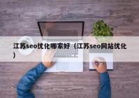 江苏seo优化哪家好（江苏seo网站优化）