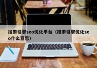 搜索引擎seo优化平台（搜索引擎优化seo什么意思）