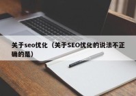 关于seo优化（关于SEO优化的说法不正确的是）