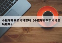 小程序开发公司可靠吗（小程序开发公司可靠吗知乎）