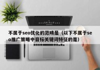 不属于seo优化的范畴是（以下不属于seo推广策略中目标关键词特征的是）