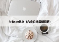 六安seo优化（六安论坛最新招聘）