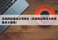 高端网站建设公司排名（高端网站建设大概需要多少费用）