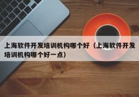 上海软件开发培训机构哪个好（上海软件开发培训机构哪个好一点）