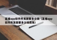 直播app软件开发需要多少钱（直播app软件开发需要多少钱费用）