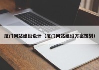 厦门网站建设设计（厦门网站建设方案策划）