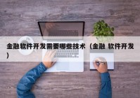 金融软件开发需要哪些技术（金融 软件开发）