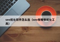 seo优化软件怎么选（seo有哪些优化工具）