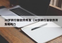 30岁转行做软件开发（30岁转行做软件开发晚吗?）