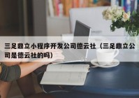 三足鼎立小程序开发公司德云社（三足鼎立公司是德云社的吗）