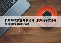 杭州10大软件开发公司（杭州app软件开发比较权威的公司）