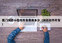 厦门拼团小程序开发费用多少（拼团软件开发）