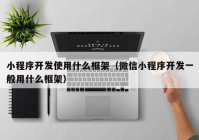 小程序开发使用什么框架（微信小程序开发一般用什么框架）