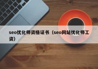 seo优化师资格证书（seo网站优化师工资）