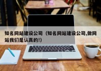 知名网站建设公司（知名网站建设公司,做网站我们是认真的!）