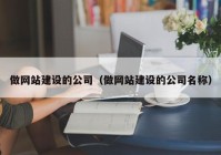 做网站建设的公司（做网站建设的公司名称）