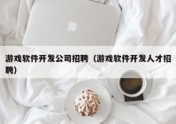 游戏软件开发公司招聘（游戏软件开发人才招聘）