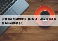 网站设计与网站建设（网站设计和网页设计有什么区别和联系?）