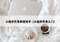 小程序开发教程知乎（小程序开发入门）