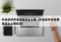 外包软件开发费用怎么入账（外包软件开发费用怎么入账科目）